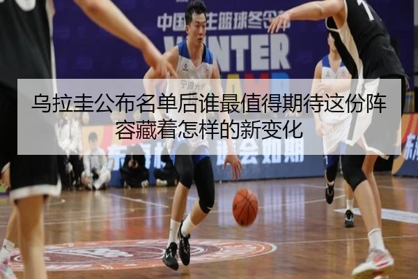 乌拉圭公布名单后谁最值得期待这份阵容藏着怎样的新变化